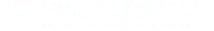 "My commitment is to your client and you, by always providing professional and personalized service while maintaining the highest degree of confidentiality."